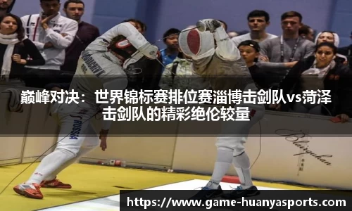 巅峰对决：世界锦标赛排位赛淄博击剑队vs菏泽击剑队的精彩绝伦较量