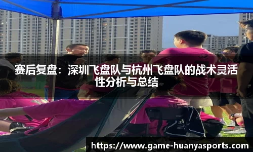 赛后复盘：深圳飞盘队与杭州飞盘队的战术灵活性分析与总结