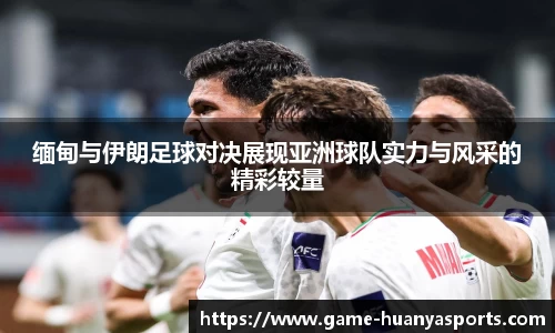 缅甸与伊朗足球对决展现亚洲球队实力与风采的精彩较量
