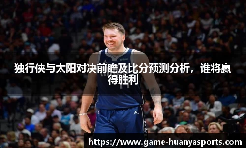 独行侠与太阳对决前瞻及比分预测分析，谁将赢得胜利